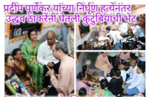 *विभागप्रमुख प्रदीप पूर्णेकर यांच्या निर्घृण हत्येनंतर उद्धव ठाकरेंनी घेतली कुटुंबीयांची भेट; गुन्हेगारांना कठोर शिक्षा होणार – ठाकरे*